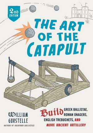 The Art of the Catapult: Build Greek Ballistae, Roman Onagers, English Trebuchets, And More Ancient Artillery de William Gurstelle