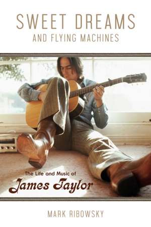 Sweet Dreams and Flying Machines: The Life and Music of James Taylor de Mark Ribowsky