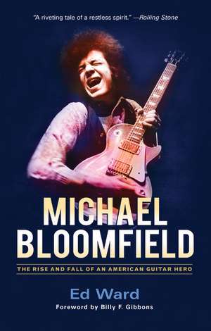 Michael Bloomfield: The Rise and Fall of an American Guitar Hero de Ed Ward