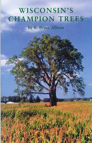 Wisconsin's Champion Trees: A Tree Hunter's Guide de R. Bruce Allison