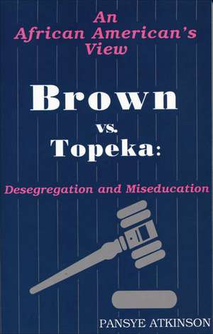 Brown vs. Topeka: Desegregation and Miseducation: An African American's View de Pansye Atkinson