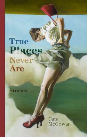 True Places Never Are: Short Stories de Cate McGowan