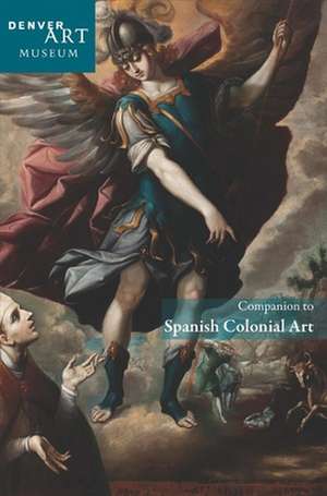 Companion to Spanish Colonial Art at the Denver Art Museum de Donna Pierce