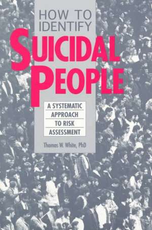 How to Identify Suicidal People: A Step-By-Step Assessment System de Thomas White