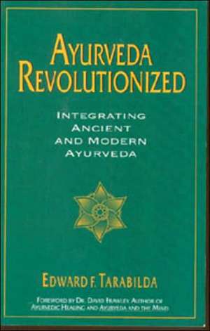 Ayurveda Revolutionized: Integrating Ancient and Modern Ayurveda. de Edward F. Tarabilda