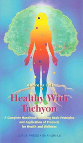 Healthy with Tachyon: A Complete Handbook Including Basic Principles and Application of Products for Health and Wellness de Andreas Jell