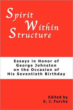 Spirit Within Structure: Essays in Honor of George Johnston on the Occasion of His Seventieth Birthday de E. J. Furcha