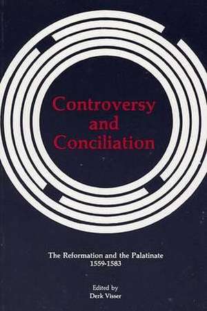 Controversy and Conciliation: The Reformation and the Palatinate 1559-1583 de Derk Visser