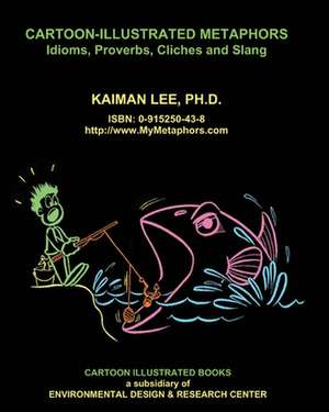 Cartoon-Illustrated Metaphors: Idioms, Proverbs, Cliches and Slang de Kaiman Lee