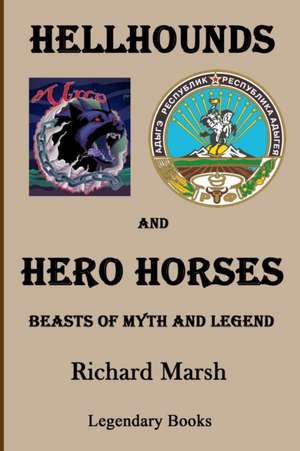 Hellhounds and Hero Horses: Beasts of Myth and Legend de Richard Marsh