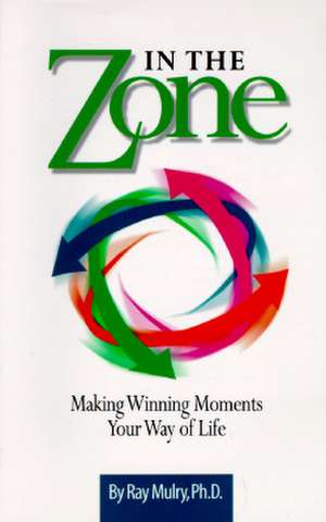 In the Zone: Making Winning Moments Your Way in Life de Ray Mulry Ph.D.