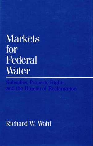 Markets for Federal Water: Subsidies, Property Rights, and the Bureau of Reclamation de Richard W. Wahl