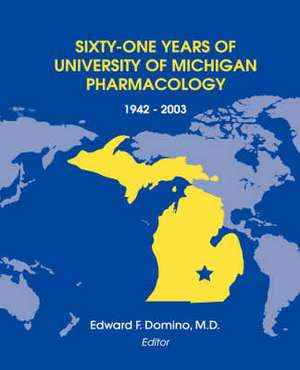 Sixty-One Years of University of Michigan Pharmacology, 1942-2003 de Edward F. Domino