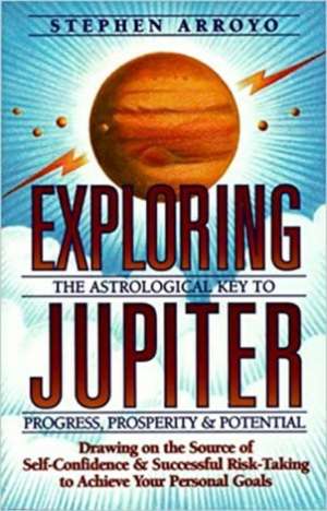 Exploring Jupiter: Astrological Key to Progress, Prosperity & Potential de Stephen Arroyo