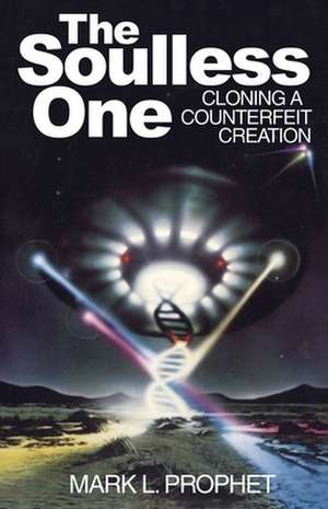 The Soulless One, Cloning a Counterfeit Creation de Mark L. Prophet