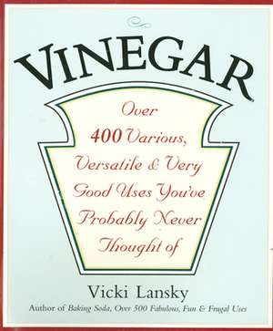 Vinegar: Over 400 Various, Versatile, and Very Good Uses You've Probably Never Thought Of de Vicki Lansky