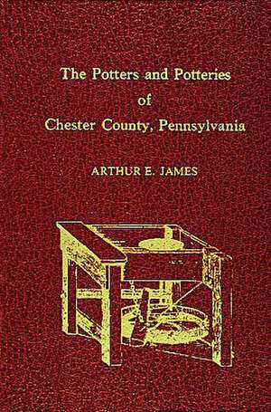 Potters and Potteries of Chester County Pennsylvania de Dr. Arthur E. James