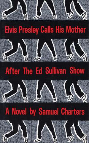 Elvis Presley Calls His Mother After the Ed Sulliv: The Education of a Writer de Samuel Charters