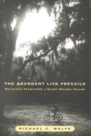 Abundant Life Prevails: Religious Traditions on Saint Helena Island de Michael C. Wolfe