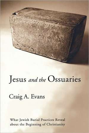 Jesus and the Ossuaries: What Jewish Burial Practices Reveal about the Beginning of Christianity de Craig A. Evans