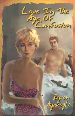 Love in the Age of Confusion de Byron Ayanoglu