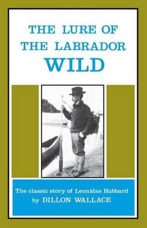 The Lure of the Labrador Wild: The Classic Story of Leonidas Hubbard de Dillon Wallace