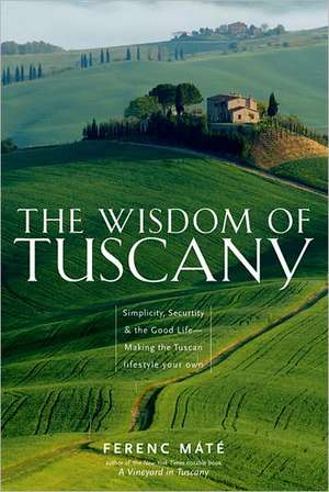 The Wisdom of Tuscany – Simplicity, Security, and the Good Life de Ferenc Máté