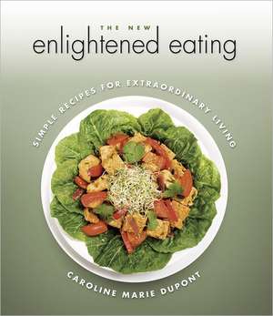 The New Enlightened Eating: Simple Recipes for Extraordinary Living de Caroline Marie DuPont