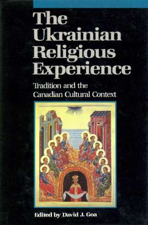 Ukrainian Religious Experience: Tradition and the Canadian Cultural Context de David J. Goa