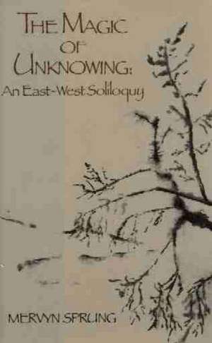 The Magic of Unknowing: An East-West Soliloquy de Mervyn Sprung