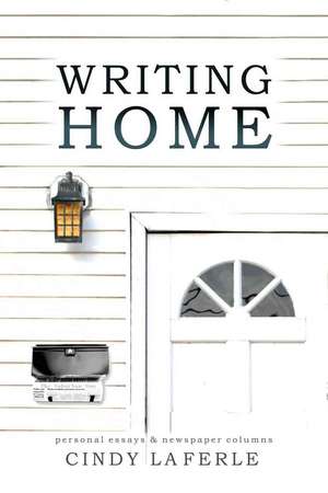 Writing Home: Personal Essays & Newspaper Columns de Cindy La Ferle