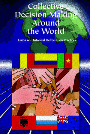 Collective Decision Making Around the World: Essays on Historical Deliberative Practices de Ileana Marin