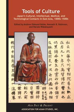 Tools of Culture – Japan′s Cultural, Intellectual, Medical, and Technological Contacts in East Asia, 1100s–1500s de Andrew Edmund Goble