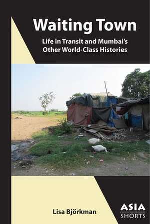 Waiting Town – Life in Transit and Mumbai′s Other World–Class Histories de Lisa Björkman