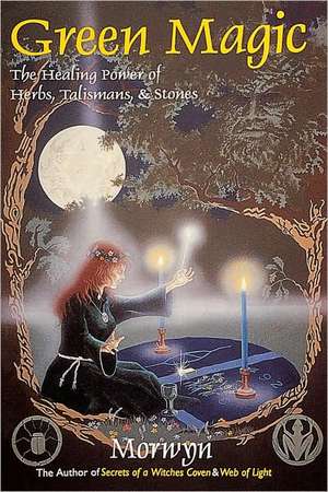 Green Magic: The Healing Power of Herbs, Talismans, & Stones de "Morwyn"