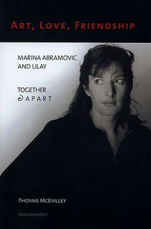 Art, Love, Friendship: Marina Abramovic and Ulay Together & Apart de Thomas McEvilley