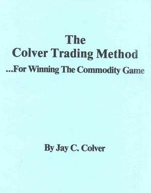 The Colver Trading Method: For Winning the Commodity Game de Jay Colver