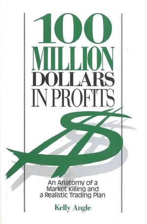 100 Million Dollars in Profits: An Anatomy of a Market Killing and a Realistic Trading Plan de Kelly Angle