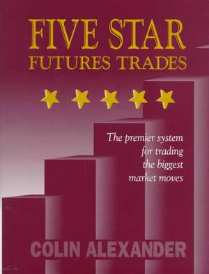 Five Star Futures Trades: The Premier System for Trading the Biggest Market Moves de Colin Alexander