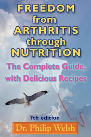 Freedom from Arthritis Through Nutrition: The Complete Guide, with Delicious Recipes de Philip J. Welsh