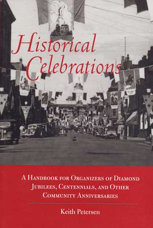 Historical Celebrations: A Handbook for Organizers of Diamond Jubilees, Centennials and Other Community Anniversaries de Keith Peterson