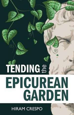 Tending the Epicurean Garden de Hiram Crespo