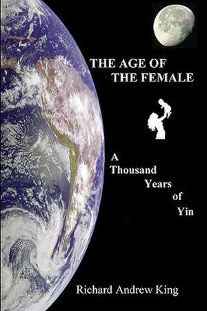 The Age of the Female: A Thousand Years of Yin de Richard Andrew King