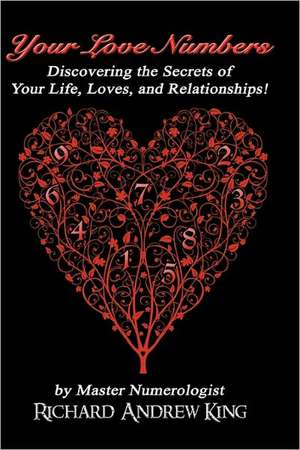 Your Love Numbers: Discovering the Secrets of Your Life, Loves, and Relationships de MR Richard Andrew King