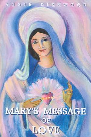 Mary's Message of Love: As Sent by Mary, the Mother of Jesus, to Her Messenger de Annie Kirkwood