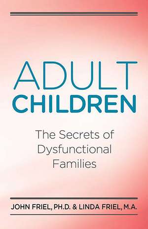 Adult Children Secrets of Dysfunctional Families : The Secrets of Dysfunctional Families de John Friel PhD