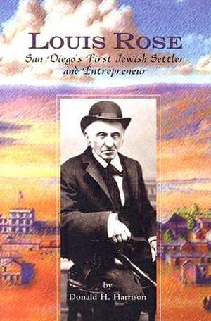 Louis Rose: San Diego's First Jewish Settler and Entrepreneur de Donald H. Harrison