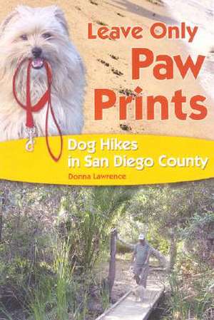 Leave Only Paw Prints: Dog Hikes in San Diego County de Donna Lawrence