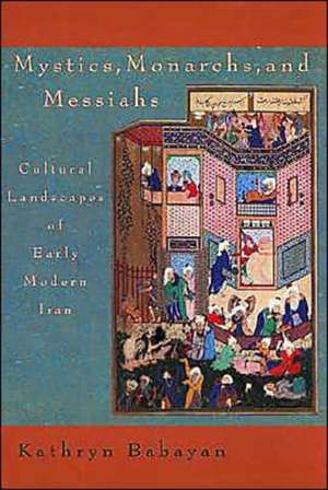 Mystics, Monarchs & Messiah – Cultural Landscape of Early Modern Iran de Kathryn Babayan