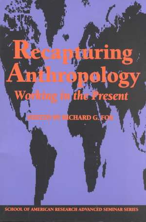 Recapturing Anthropology: Working in the Present de Richard G. Fox